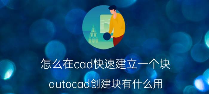 怎么在cad快速建立一个块 autocad创建块有什么用？